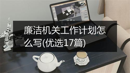 廉洁机关工作计划怎么写(优选17篇)