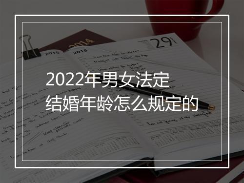 2022年男女法定结婚年龄怎么规定的