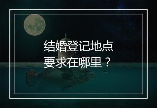 结婚登记地点要求在哪里？