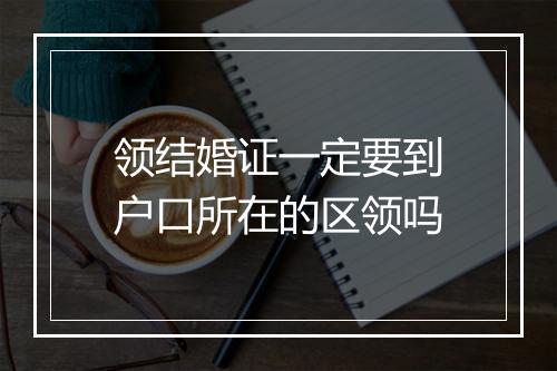 领结婚证一定要到户口所在的区领吗
