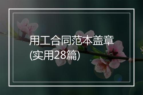 用工合同范本盖章(实用28篇)