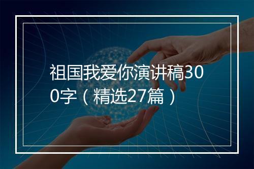 祖国我爱你演讲稿300字（精选27篇）