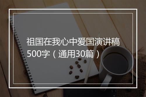 祖国在我心中爱国演讲稿500字（通用30篇）