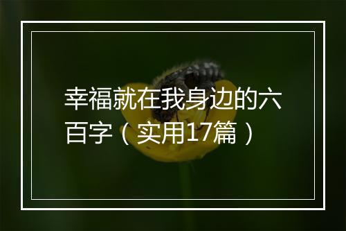 幸福就在我身边的六百字（实用17篇）