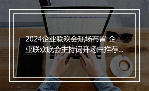 2024企业联欢会现场布置 企业联欢晚会主持词开场白推荐7篇