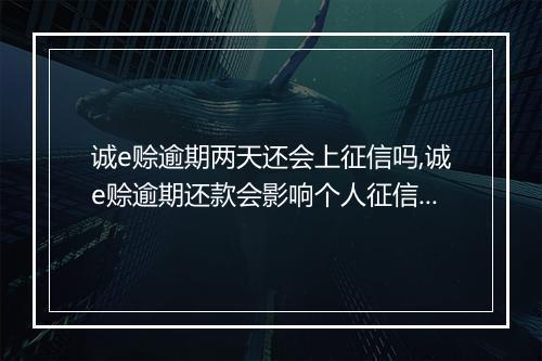 诚e赊逾期两天还会上征信吗,诚e赊逾期还款会影响个人征信吗