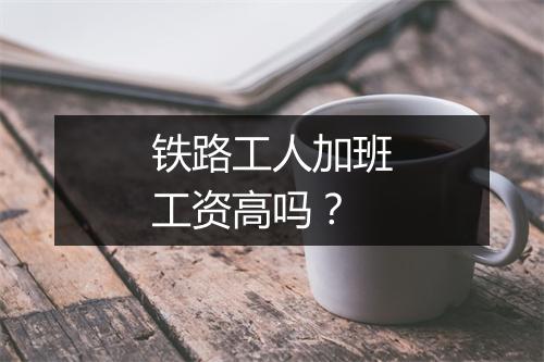 铁路工人加班工资高吗？