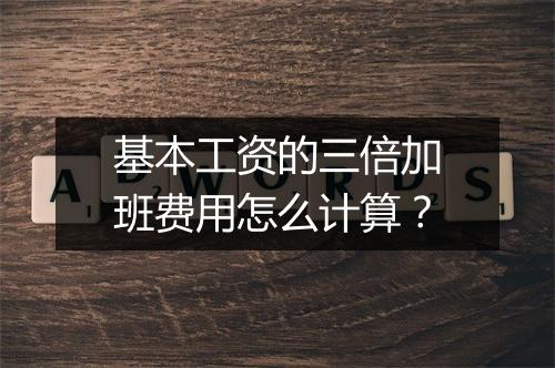 基本工资的三倍加班费用怎么计算？