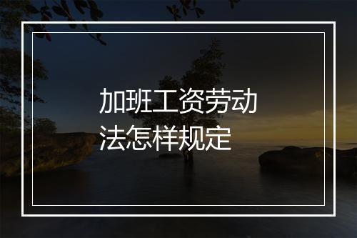 加班工资劳动法怎样规定
