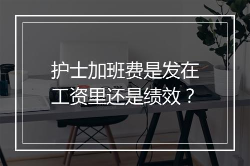 护士加班费是发在工资里还是绩效？