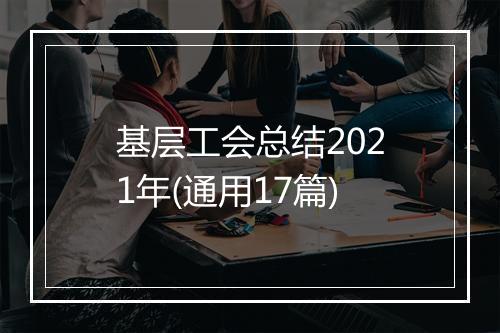 基层工会总结2021年(通用17篇)