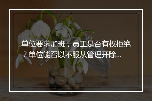 单位要求加班，员工是否有权拒绝？单位能否以不服从管理开除？