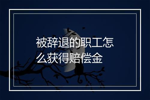 被辞退的职工怎么获得赔偿金