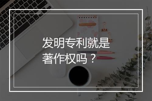 发明专利就是著作权吗？
