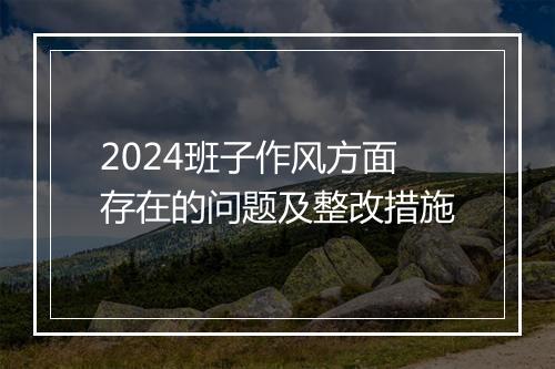 2024班子作风方面存在的问题及整改措施