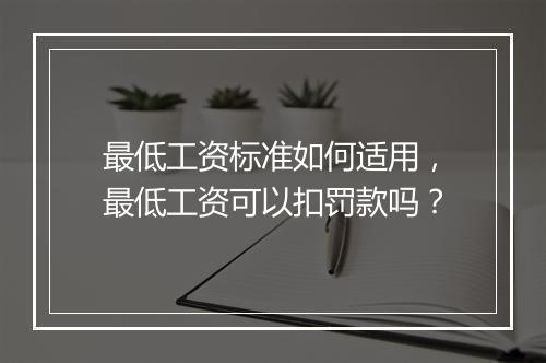 最低工资标准如何适用，最低工资可以扣罚款吗？