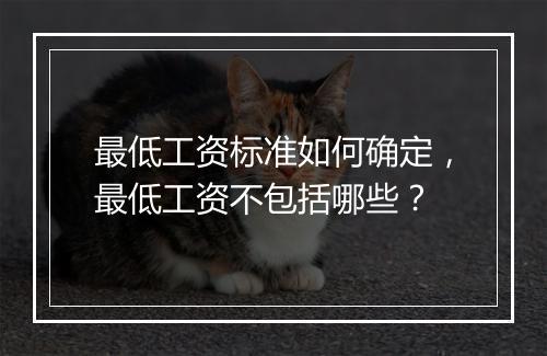 最低工资标准如何确定，最低工资不包括哪些？