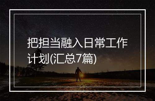把担当融入日常工作计划(汇总7篇)