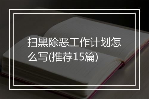扫黑除恶工作计划怎么写(推荐15篇)