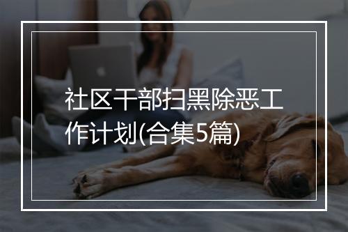 社区干部扫黑除恶工作计划(合集5篇)