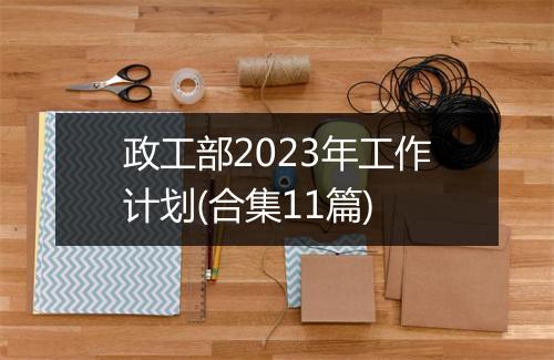 政工部2023年工作计划(合集11篇)