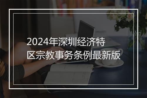 2024年深圳经济特区宗教事务条例最新版