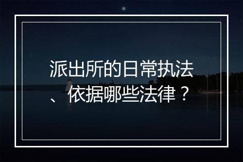 派出所的日常执法、依据哪些法律？