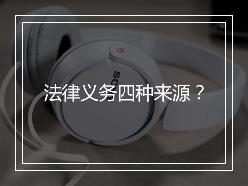 法律义务四种来源？