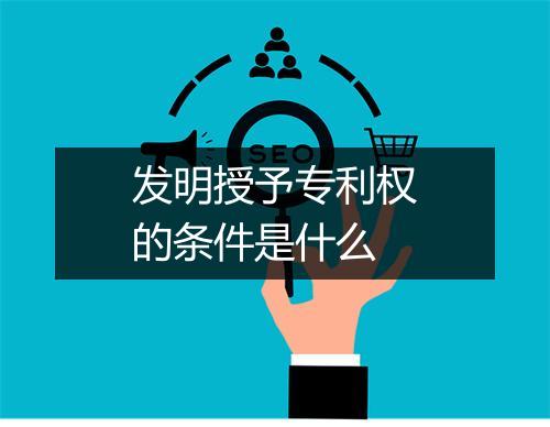 发明授予专利权的条件是什么