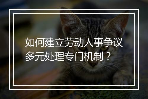 如何建立劳动人事争议多元处理专门机制？