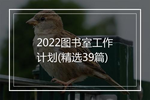 2022图书室工作计划(精选39篇)