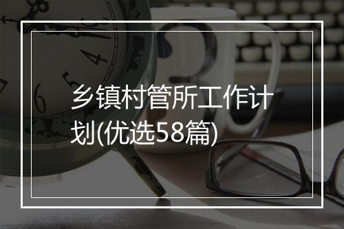 乡镇村管所工作计划(优选58篇)