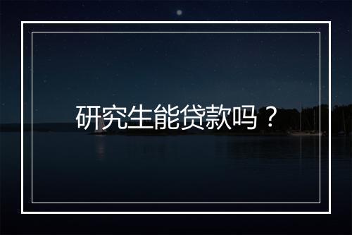 研究生能贷款吗？