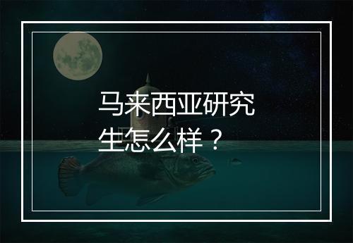 马来西亚研究生怎么样？