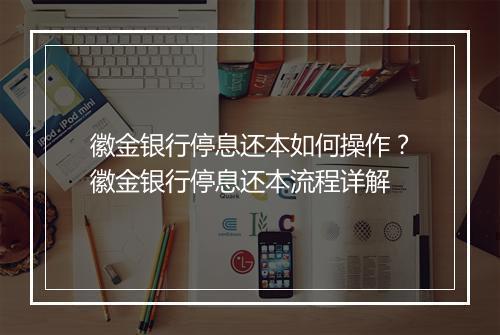 徽金银行停息还本如何操作？徽金银行停息还本流程详解