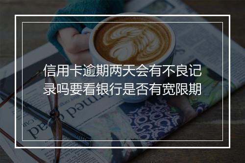 信用卡逾期两天会有不良记录吗要看银行是否有宽限期