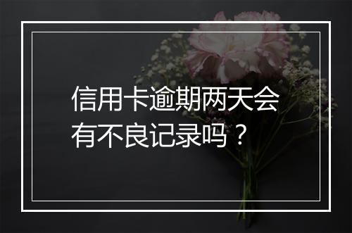 信用卡逾期两天会有不良记录吗？