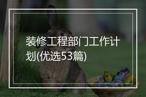 装修工程部门工作计划(优选53篇)