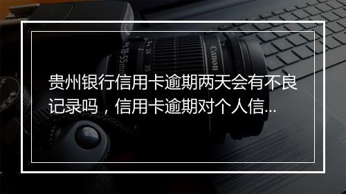 贵州银行信用卡逾期两天会有不良记录吗，信用卡逾期对个人信用的影响程度如何