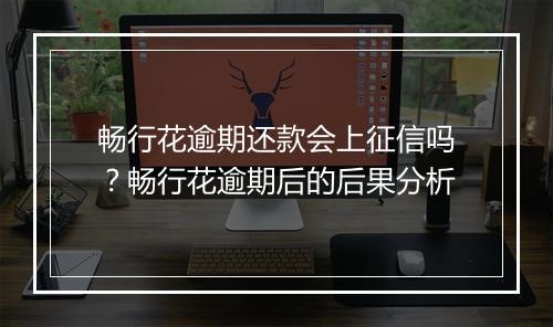 畅行花逾期还款会上征信吗？畅行花逾期后的后果分析