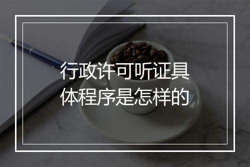 行政许可听证具体程序是怎样的