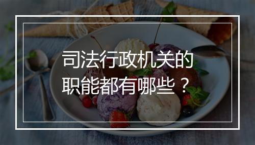 司法行政机关的职能都有哪些？
