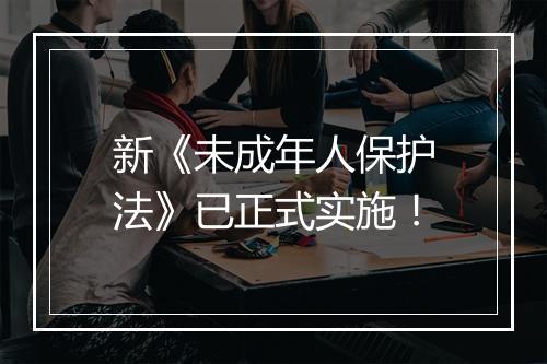 新《未成年人保护法》已正式实施！
