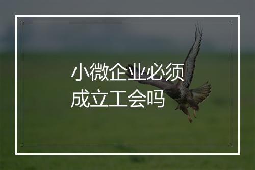 小微企业必须成立工会吗