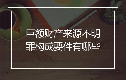巨额财产来源不明罪构成要件有哪些