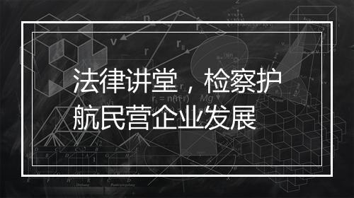 法律讲堂，检察护航民营企业发展
