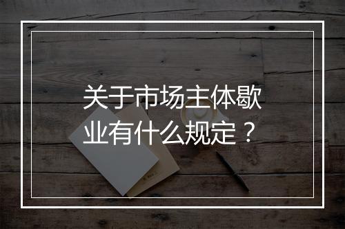 关于市场主体歇业有什么规定？