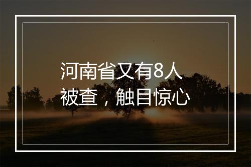 河南省又有8人被查，触目惊心