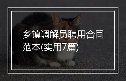 乡镇调解员聘用合同范本(实用7篇)