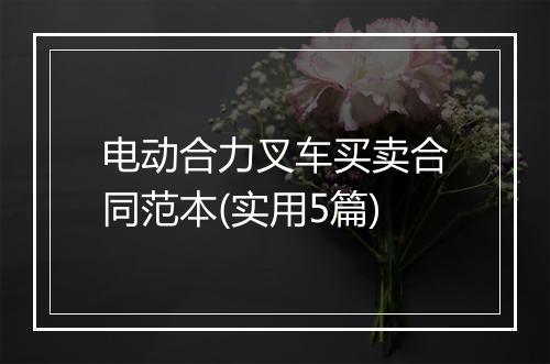 电动合力叉车买卖合同范本(实用5篇)